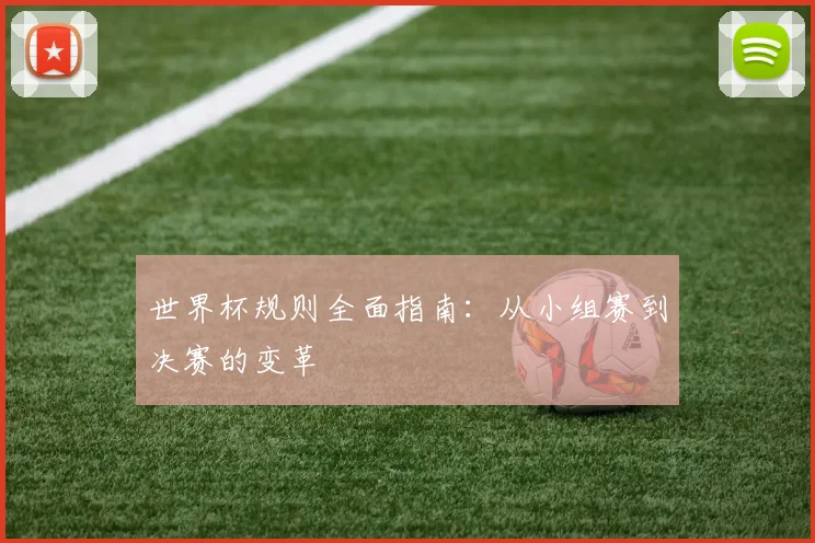 世界杯规则全面指南：从小组赛到决赛的变革