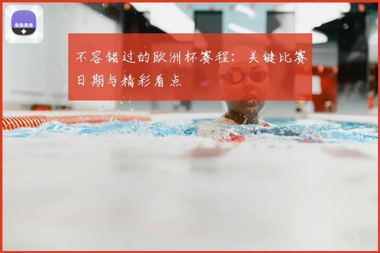 不容错过的欧洲杯赛程：关键比赛日期与精彩看点