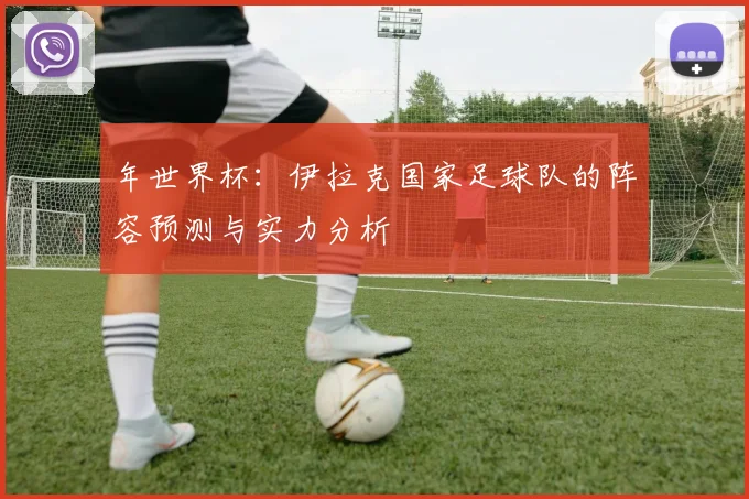 年世界杯：伊拉克国家足球队的阵容预测与实力分析