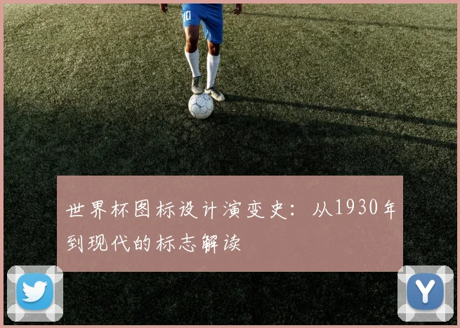 世界杯图标设计演变史：从1930年到现代的标志解读