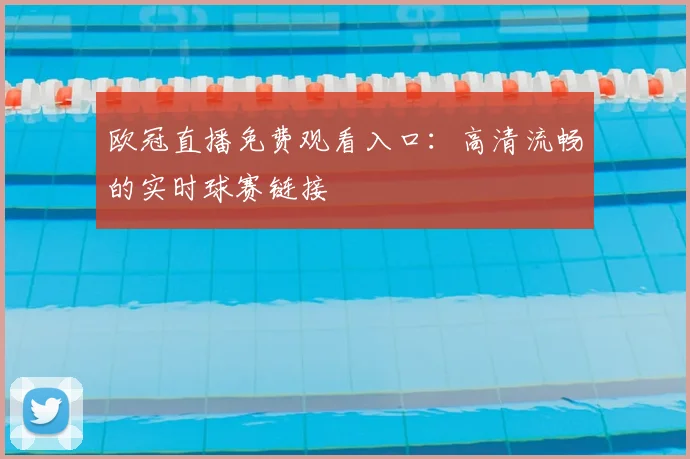 欧冠直播免费观看入口：高清流畅的实时球赛链接