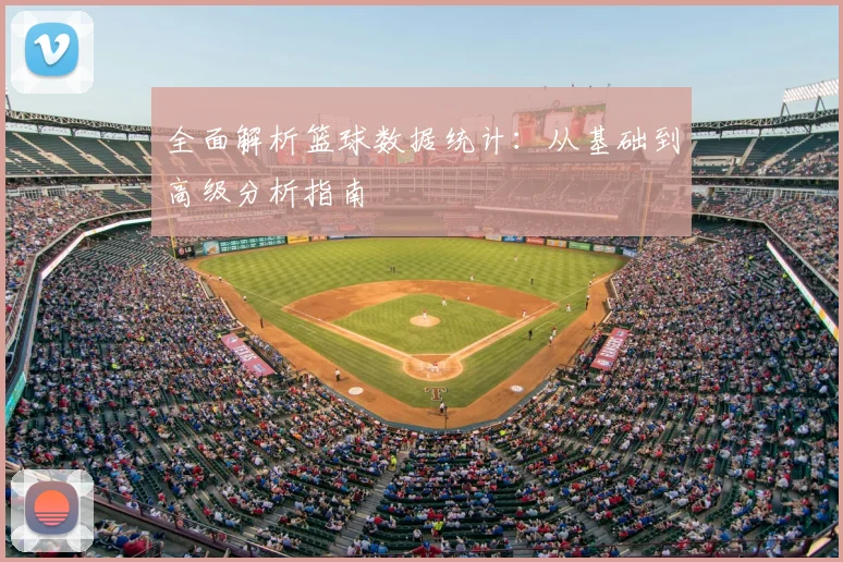 全面解析篮球数据统计：从基础到高级分析指南