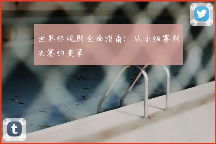 世界杯规则全面指南：从小组赛到决赛的变革