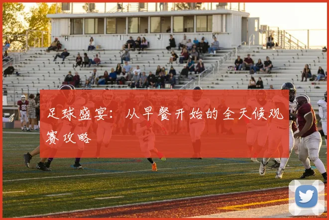 足球盛宴：从早餐开始的全天候观赛攻略